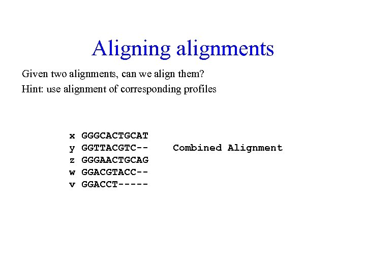 Aligning alignments Given two alignments, can we align them? Hint: use alignment of corresponding