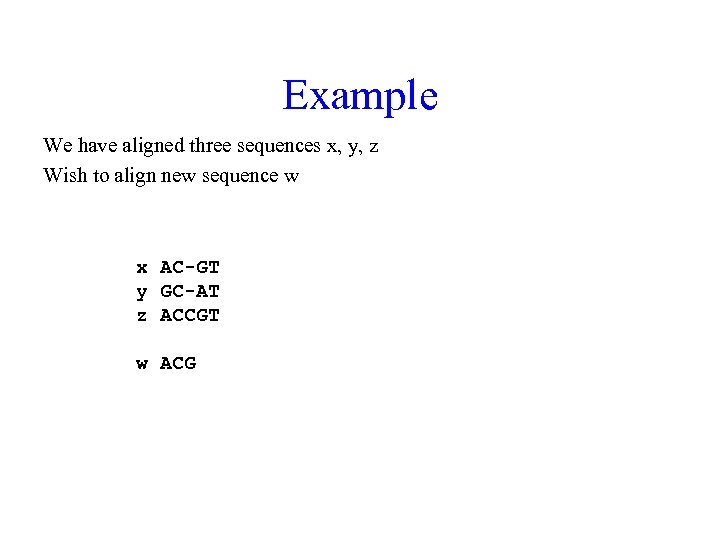Example We have aligned three sequences x, y, z Wish to align new sequence