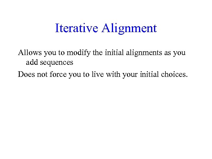 Iterative Alignment Allows you to modify the initial alignments as you add sequences Does