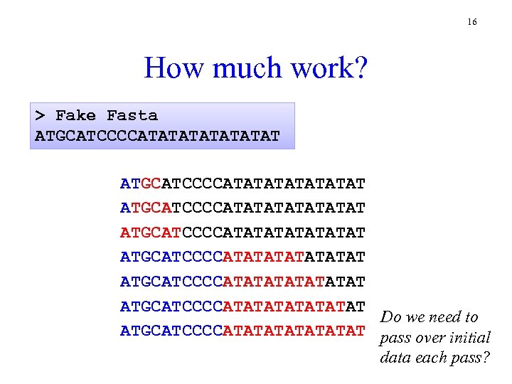 16 How much work? > Fake Fasta ATGCATCCCCATATATATATATAT ATGCATCCCCATATATATATATAT ATGCATCCCCATATATAT Do we need to