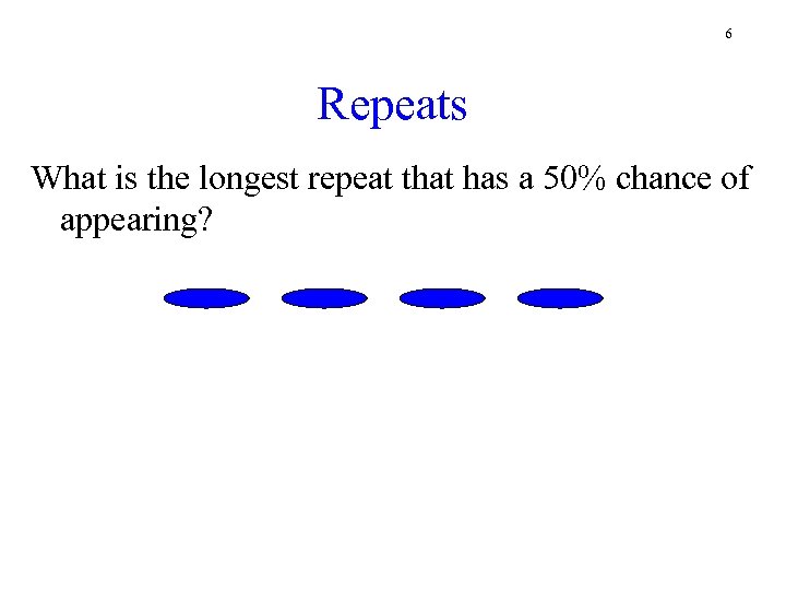 6 Repeats What is the longest repeat that has a 50% chance of appearing?