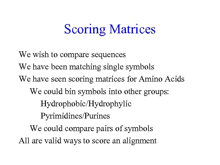 Scoring Matrices We wish to compare sequences We have been matching single symbols We