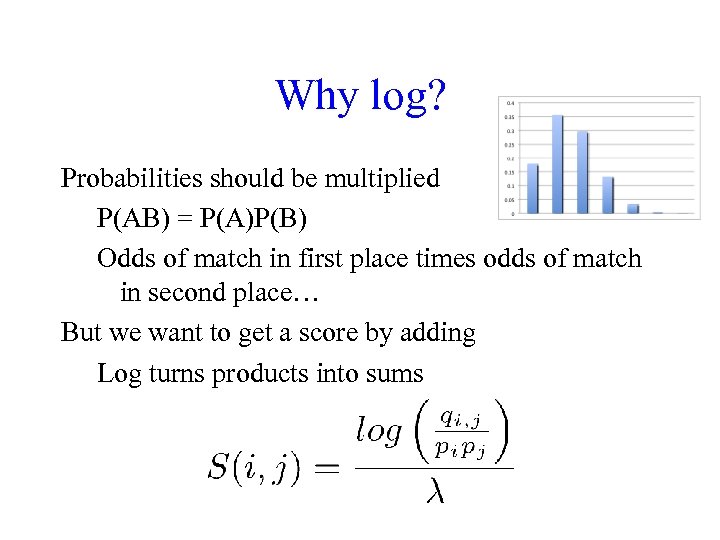 Why log? Probabilities should be multiplied P(AB) = P(A)P(B) Odds of match in first