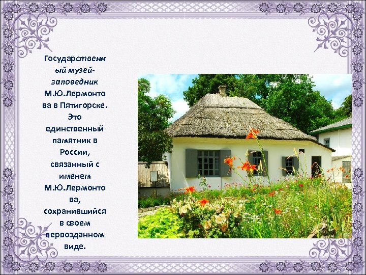Государственн ый музейзаповедник М. Ю. Лермонто ва в Пятигорске. Это единственный памятник в России,