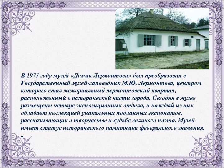 В 1973 году музей «Домик Лермонтова» был преобразован в Государственный музей-заповедник М. Ю. Лермонтова,