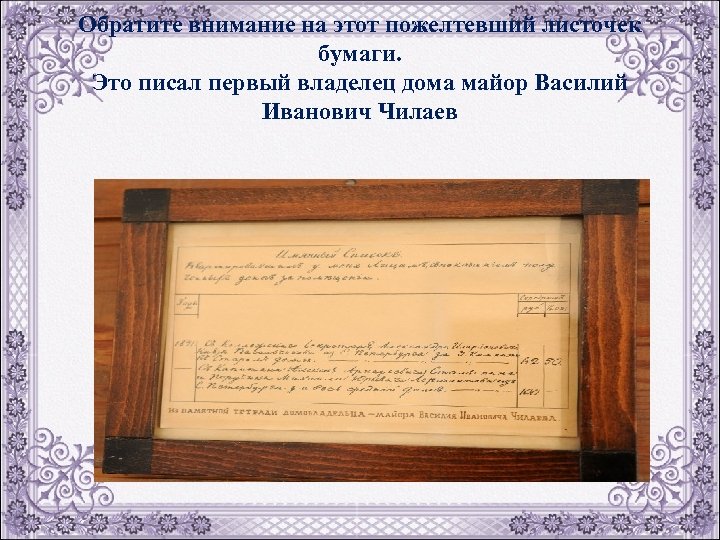 Обратите внимание на этот пожелтевший листочек бумаги. Это писал первый владелец дома майор Василий