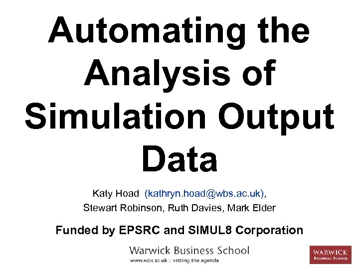 Automating the Analysis of Simulation Output Data Katy Hoad (kathryn. hoad@wbs. ac. uk), Stewart