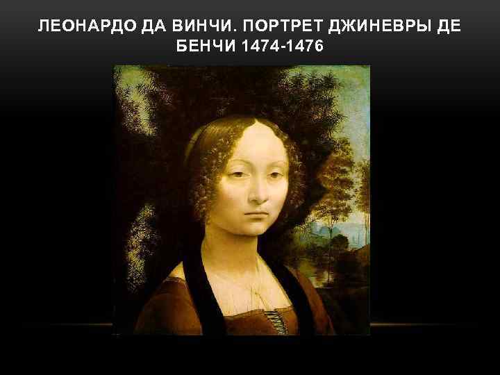 ЛЕОНАРДО ДА ВИНЧИ. ПОРТРЕТ ДЖИНЕВРЫ ДЕ БЕНЧИ 1474 -1476 
