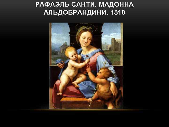 РАФАЭЛЬ САНТИ. МАДОННА АЛЬДОБРАНДИНИ. 1510 