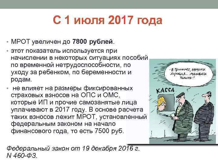 С 1 июля 2017 года • МРОТ увеличен до 7800 рублей. • этот показатель