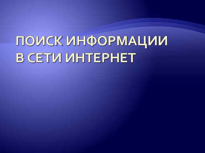 ПОИСК ИНФОРМАЦИИ В СЕТИ ИНТЕРНЕТ 
