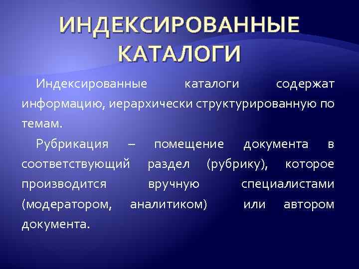 ИНДЕКСИРОВАННЫЕ КАТАЛОГИ Индексированные каталоги содержат информацию, иерархически структурированную по темам. Рубрикация – помещение документа
