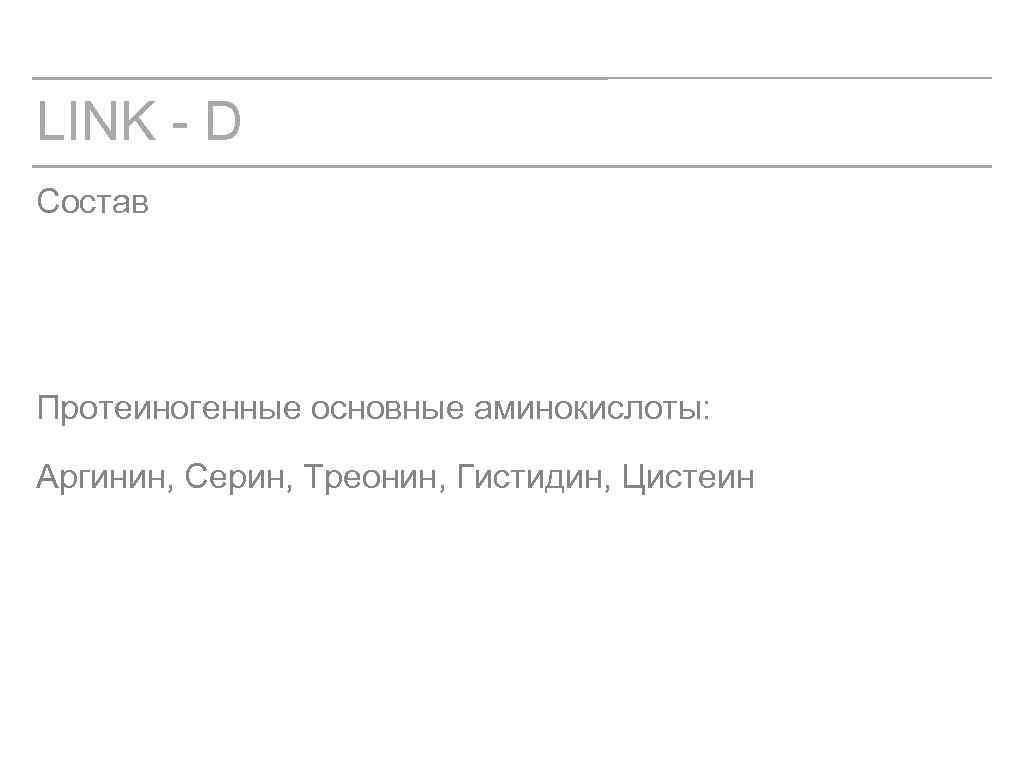 LINK - D Состав Протеиногенные основные аминокислоты: Аргинин, Серин, Треонин, Гистидин, Цистеин 