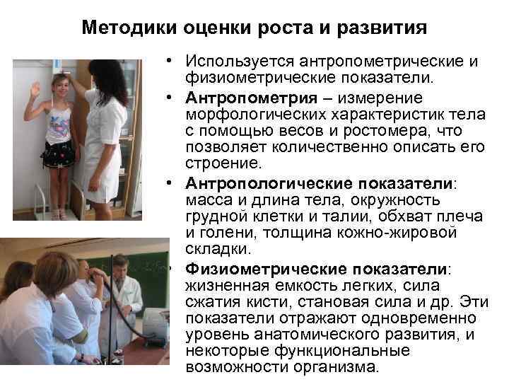Методики оценки роста и развития • Используется антропометрические и физиометрические показатели. • Антропометрия –