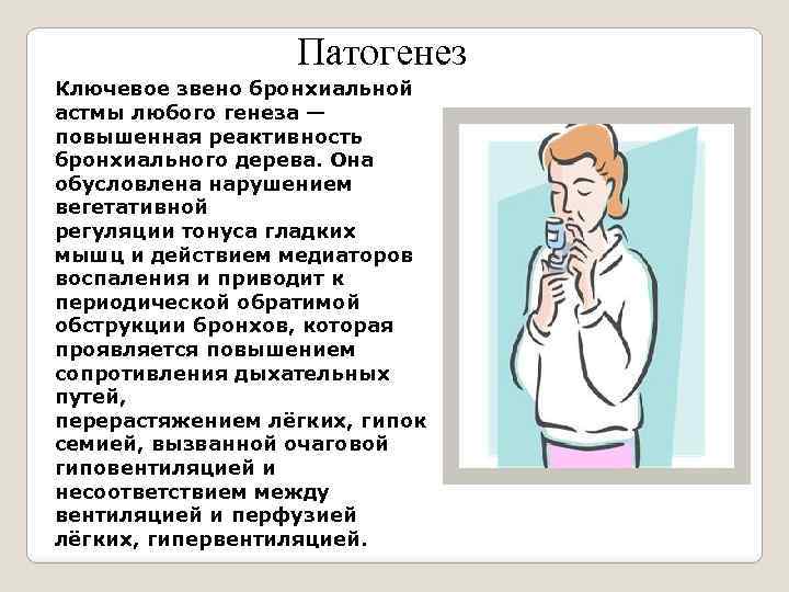 Патогенез Ключевое звено бронхиальной астмы любого генеза — повышенная реактивность бронхиального дерева. Она обусловлена