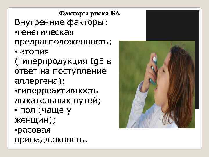 Факторы риска БА Внутренние факторы: • генетическая предрасположенность; • атопия (гиперпродукция Ig. E в