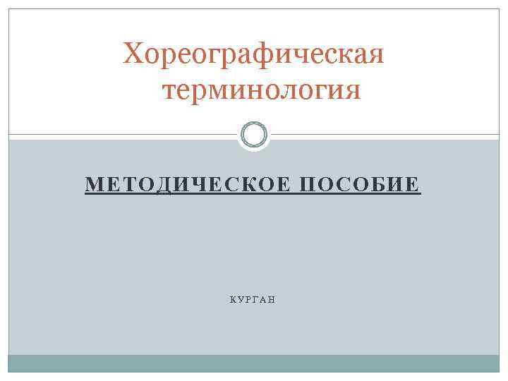 Хореографическая терминология МЕТОДИЧЕСКОЕ ПОСОБИЕ КУРГАН 