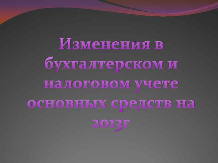 Изменения в бухгалтерском и налоговом учете основных средств на 2013 г 