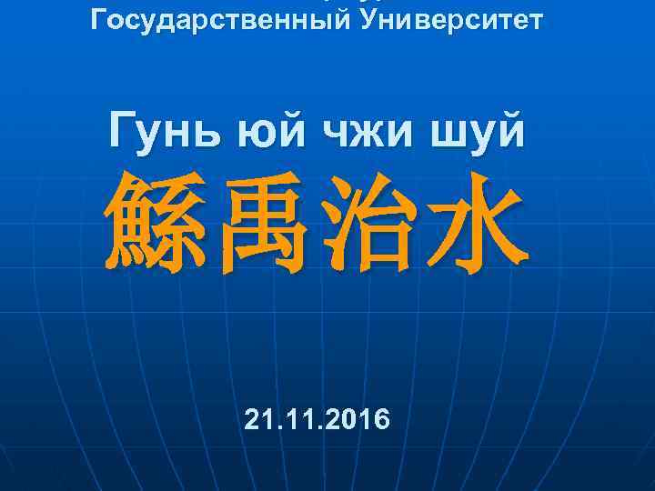 Государственный Университет Гунь юй чжи шуй 鯀禹治水 21. 11. 2016 