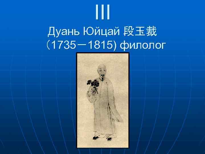 III Дуань Юйцай 段玉裁 （1735－1815) филолог 