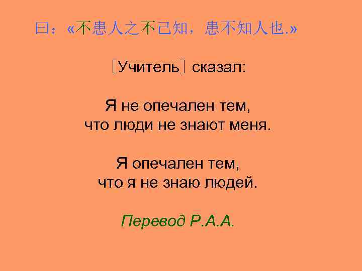 曰： «不患人之不己知，患不知人也. » [Учитель] сказал: Я не опечален тем, что люди не знают меня.