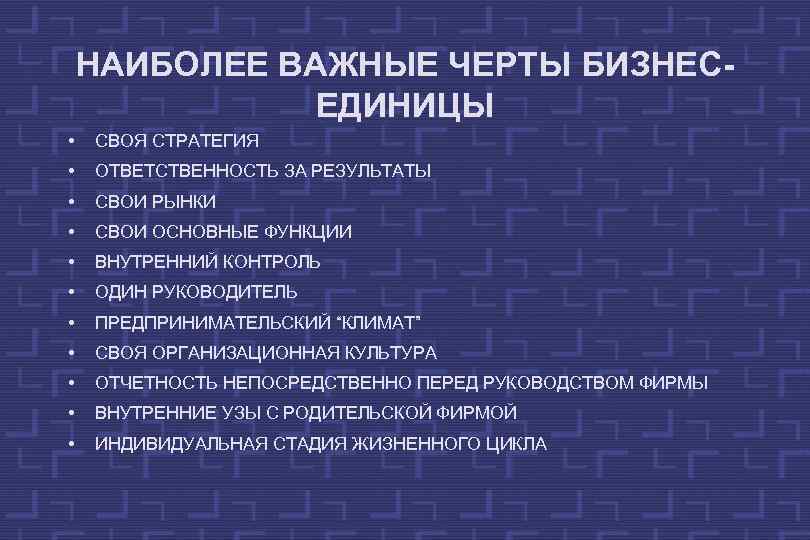 НАИБОЛЕЕ ВАЖНЫЕ ЧЕРТЫ БИЗНЕСЕДИНИЦЫ • СВОЯ СТРАТЕГИЯ • ОТВЕТСТВЕННОСТЬ ЗА РЕЗУЛЬТАТЫ • СВОИ РЫНКИ