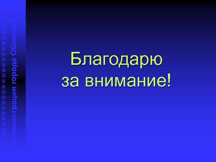 Администрация города Обнинска Благодарю за внимание! 