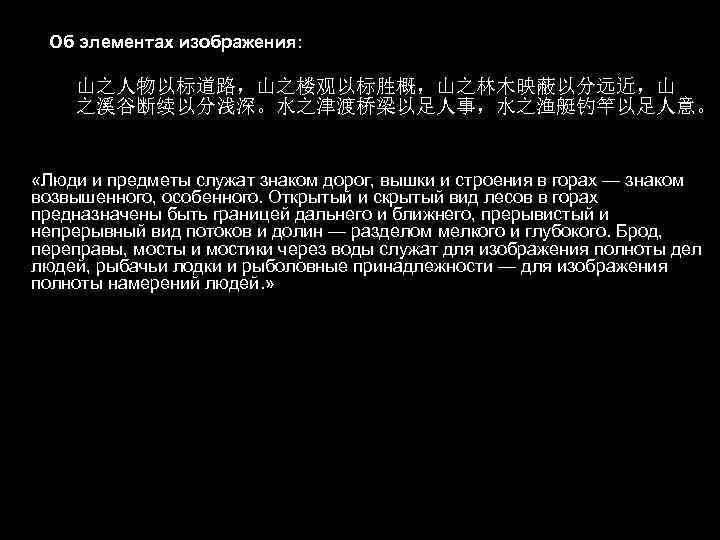 Об элементах изображения: 山之人物以标道路，山之楼观以标胜概，山之林木映蔽以分远近，山 之溪谷断续以分浅深。水之津渡桥梁以足人事，水之渔艇钓竿以足人意。 «Люди и предметы служат знаком дорог, вышки и строения