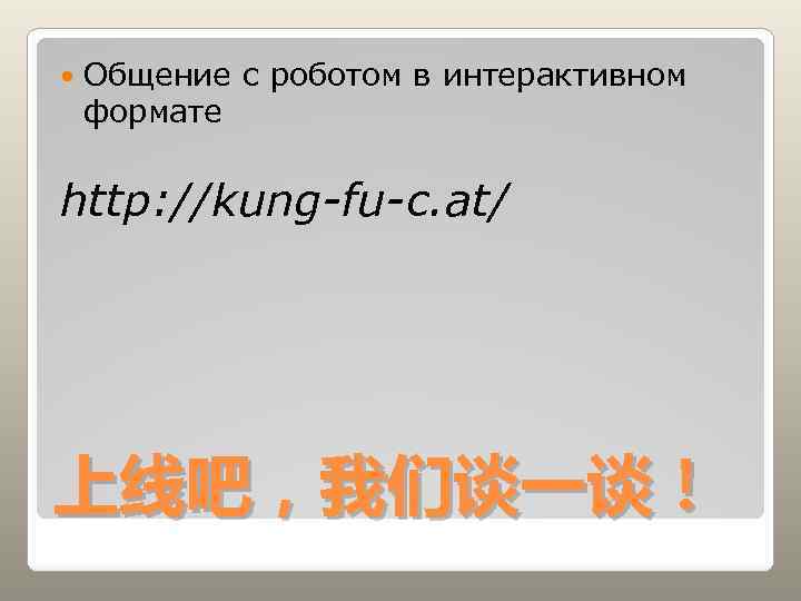  Общение с роботом в интерактивном формате http: //kung-fu-c. at/ 上线吧，我们谈一谈！ 