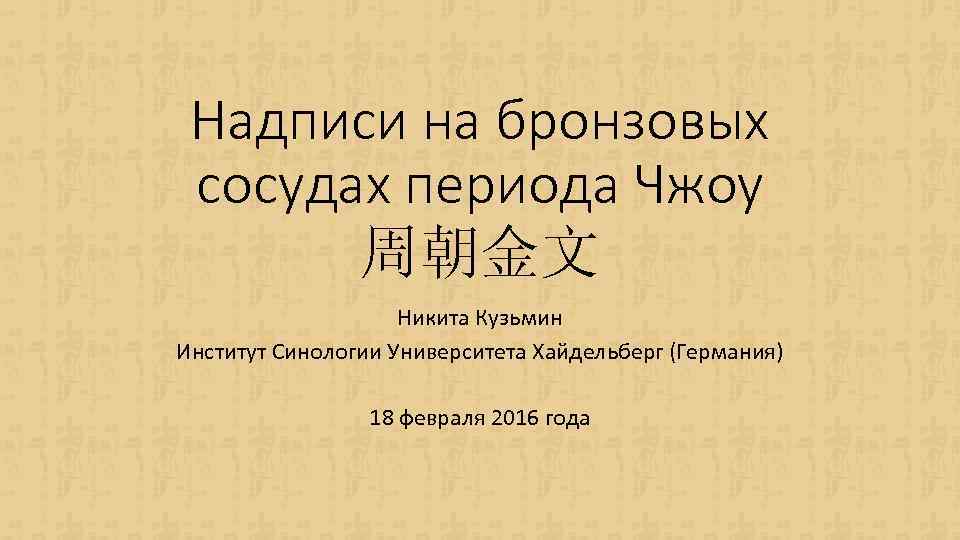 Надписи на бронзовых сосудах периода Чжоу 周朝金文 Никита Кузьмин Институт Синологии Университета Хайдельберг (Германия)