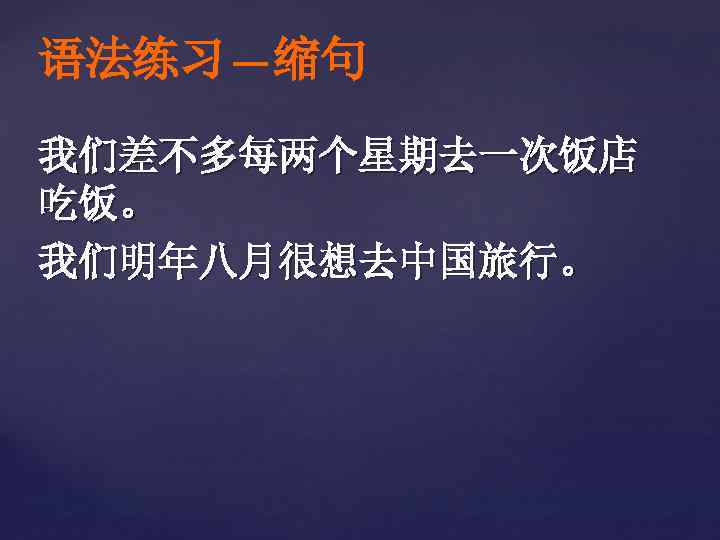 语法练习—缩句 我们差不多每两个星期去一次饭店 吃饭。 我们明年八月很想去中国旅行。 