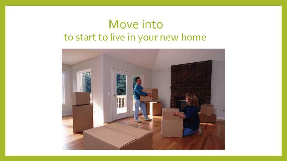 Move into to start to live in your new home 