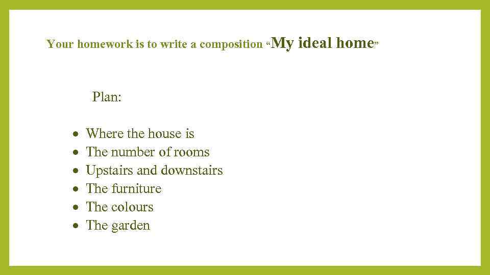 Your homework is to write a composition “My ideal home” Plan: Where the house