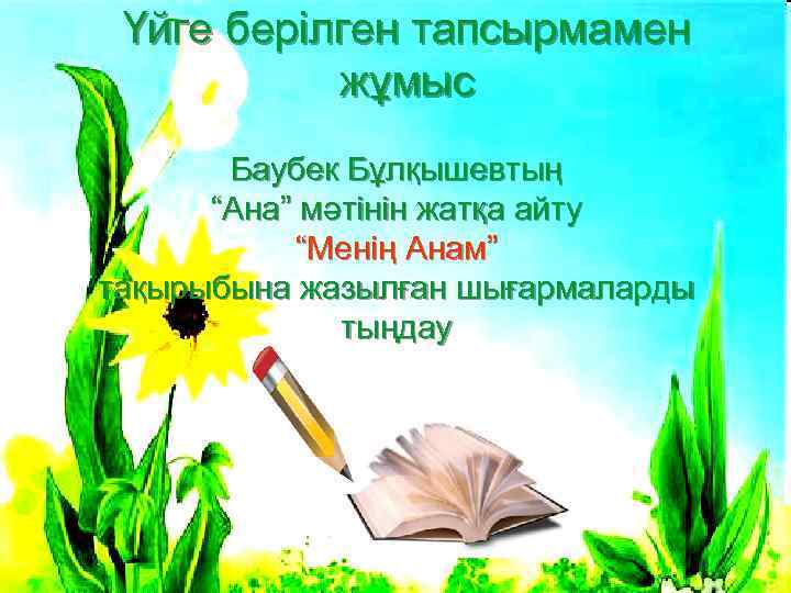 Үйге берілген тапсырмамен жұмыс Баубек Бұлқышевтың “Ана” мәтінін жатқа айту “Менің Анам” тақырыбына жазылған