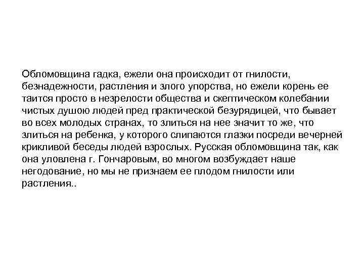 Обломовщина гадка, ежели она происходит от гнилости, безнадежности, растления и злого упорства, но ежели