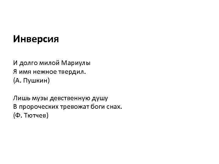 Инверсия И долго милой Мариулы Я имя нежное твердил. (А. Пушкин) Лишь музы девственную