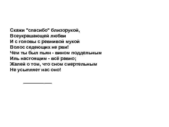 Скажи "спасибо" близорукой, Всеукрашающей любви И с головы с ревнивой мукой Волос седеющих не