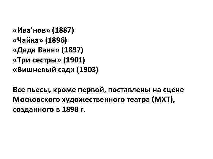  «Ива'нов» (1887) «Чайка» (1896) «Дядя Ваня» (1897) «Три сестры» (1901) «Вишневый сад» (1903)