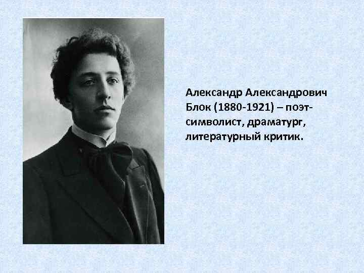 Александрович Блок (1880 -1921) – поэтсимволист, драматург, литературный критик. 
