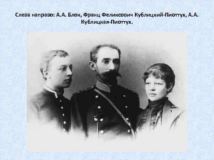 Слева направо: А. А. Блок, Франц Феликсович Кублицкий-Пиоттух, А. А. Кублицкая-Пиоттух. 