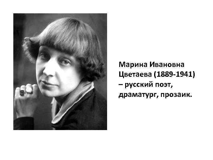 Марина Ивановна Цветаева (1889 -1941) – русский поэт, драматург, прозаик. 