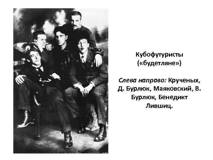 Кубофутуристы ( «будетляне» ) Слева направо: Крученых, Д. Бурлюк, Маяковский, В. Бурлюк, Бенедикт Лившиц.