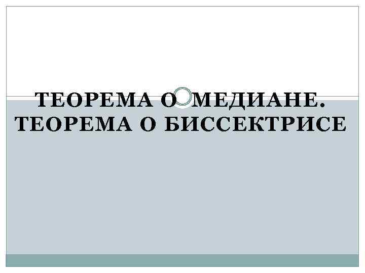 ТЕОРЕМА О МЕДИАНЕ. ТЕОРЕМА О БИССЕКТРИСЕ 