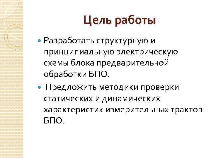 Цель работы Разработать структурную и принципиальную электрическую схемы блока предварительной обработки БПО. Предложить методики