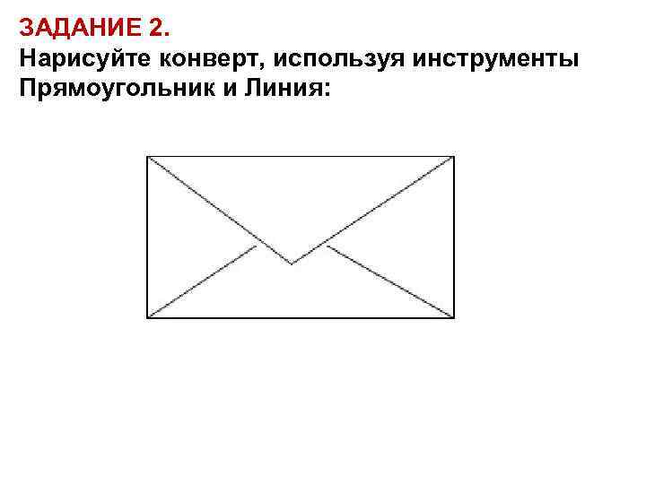 ЗАДАНИЕ 2. Нарисуйте конверт, используя инструменты Прямоугольник и Линия: 