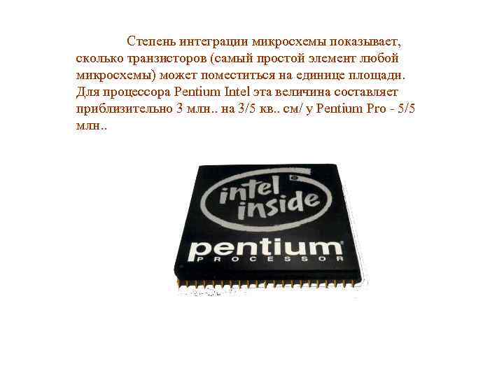 Степень интеграции микросхемы показывает, сколько транзисторов (самый простой элемент любой микросхемы) может поместиться на