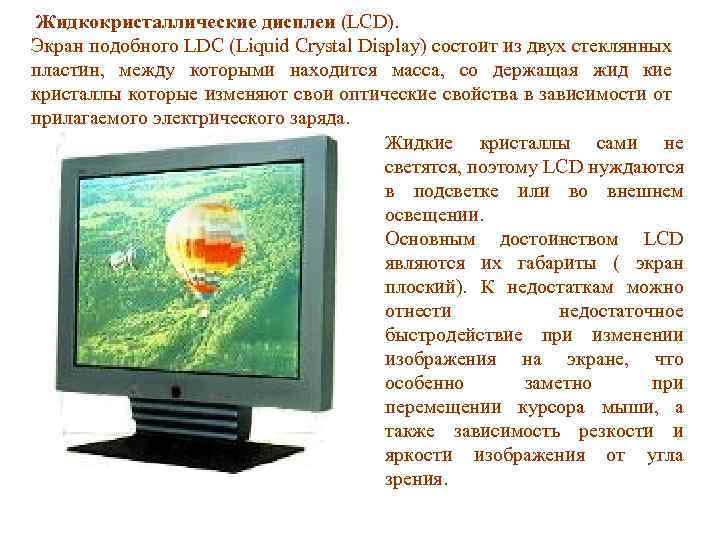 Жидкокристаллические дисплеи (LCD). Экран подобного LDC (Liquid Crystal Display) состоит из двух стеклянных пластин,