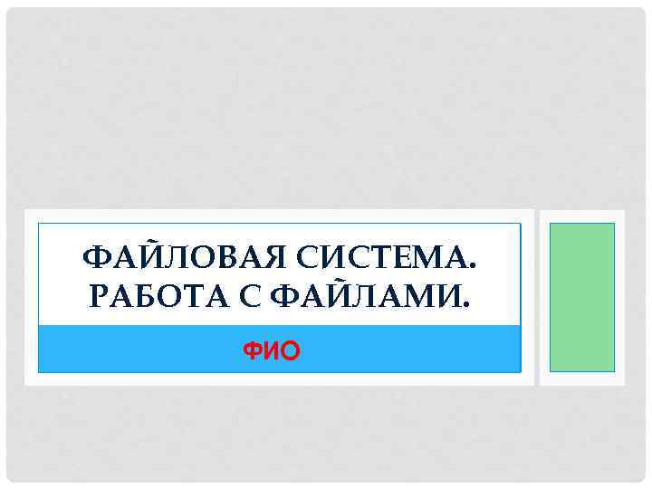 ФАЙЛОВАЯ СИСТЕМА. РАБОТА С ФАЙЛАМИ. ФИО 