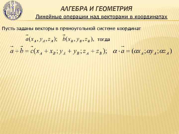 АЛГЕБРА И ГЕОМЕТРИЯ Линейные операции над векторами в координатах Пусть заданы векторы в прямоугольной
