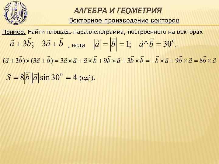 АЛГЕБРА И ГЕОМЕТРИЯ Векторное произведение векторов Пример. Найти площадь параллелограмма, построенного на векторах ,